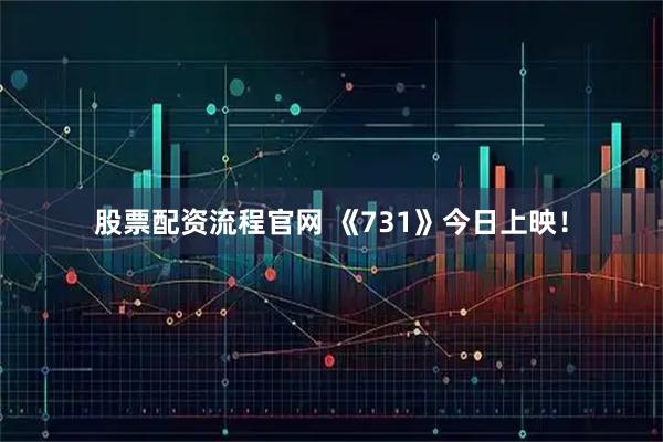 股票配资流程官网 《731》今日上映！