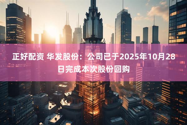 正好配资 华发股份：公司已于2025年10月28日完成本次股份回购