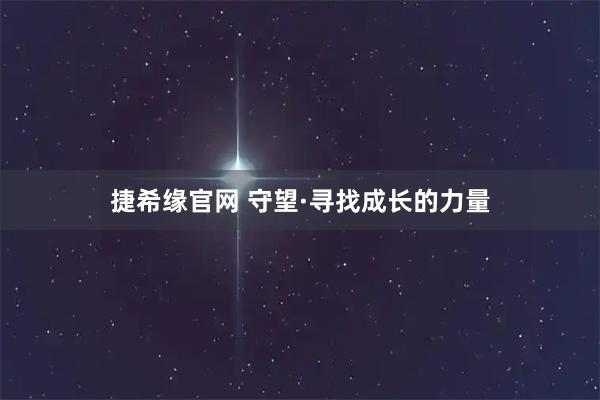 捷希缘官网 守望·寻找成长的力量