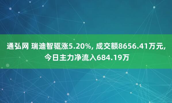 通弘网 瑞迪智驱涨5.20%, 成交额8656.41万元, 今日主力净流入684.19万