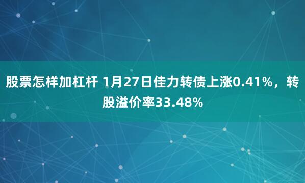 股票怎样加杠杆 1月27日佳力转债上涨0.41%，转股溢价率33.48%