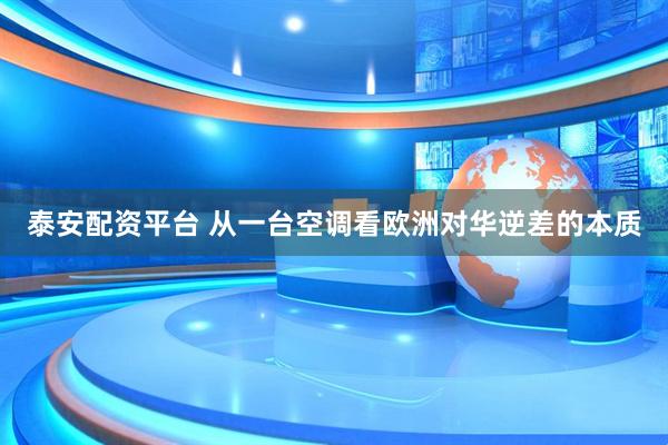 泰安配资平台 从一台空调看欧洲对华逆差的本质