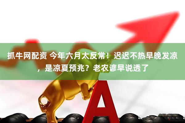 抓牛网配资 今年六月太反常！迟迟不热早晚发凉，是凉夏预兆？老农谚早说透了