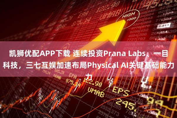 凯狮优配APP下载 连续投资Prana Labs、一目科技，三七互娱加速布局Physical AI关键基础能力